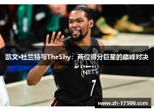 凯文·杜兰特与TheShy:两位得分巨星的巅峰对决 凯文·杜兰特与TheShy:两位得分巨星的巅峰对决